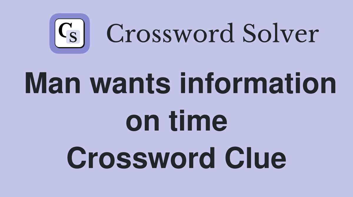 Man wants information on time Crossword Clue