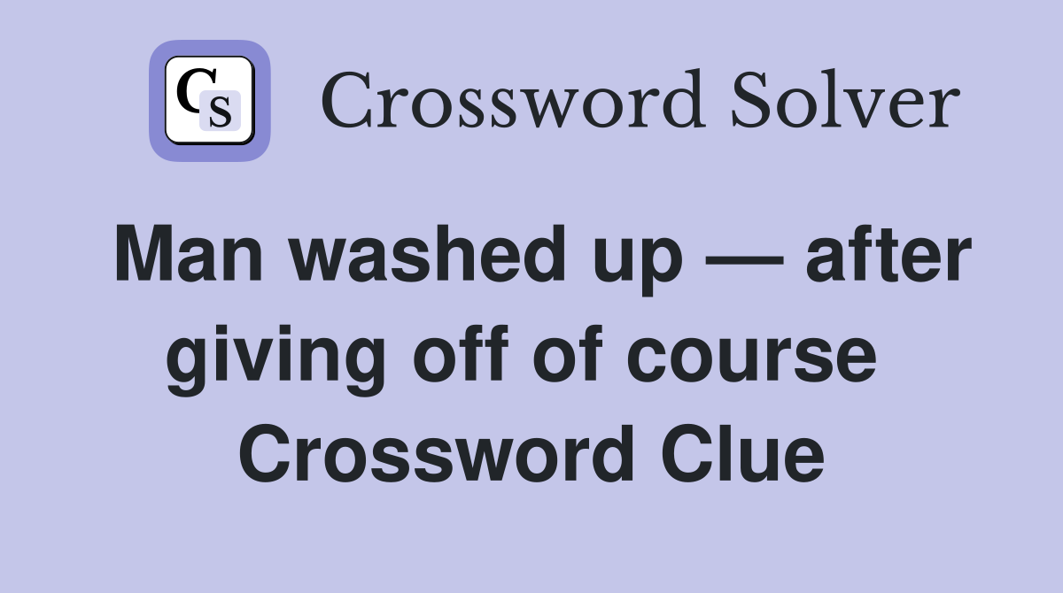 Man washed up — after giving off of course  Crossword Clue