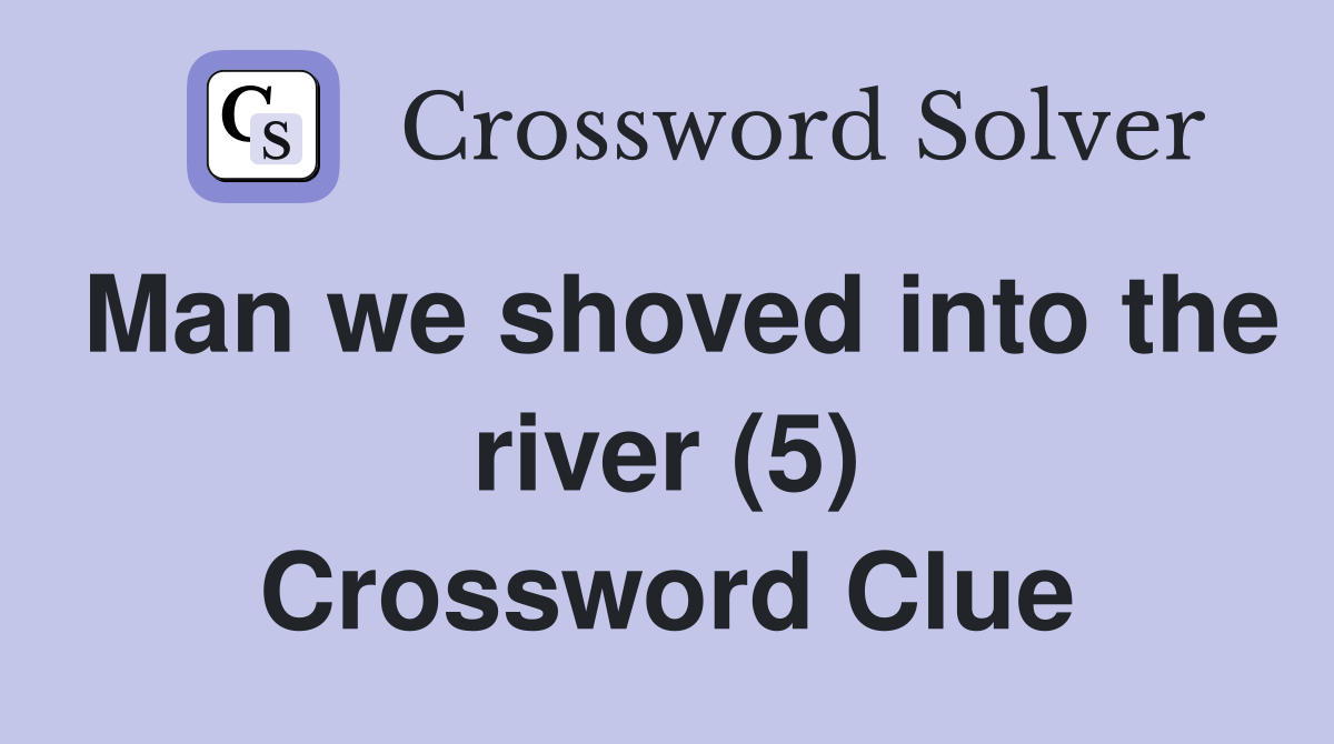 Man we shoved into the river (5) Crossword Clue