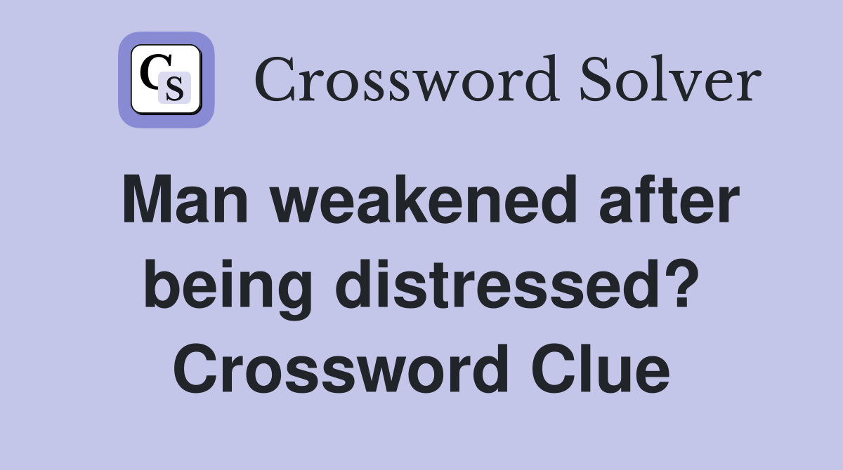 Man weakened after being distressed? Crossword Clue