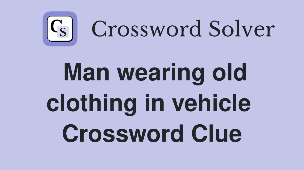 Man wearing old clothing in vehicle  Crossword Clue