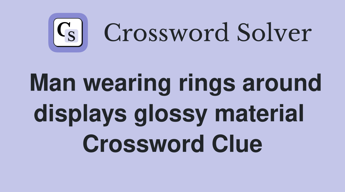 Man wearing rings around displays glossy material  Crossword Clue
