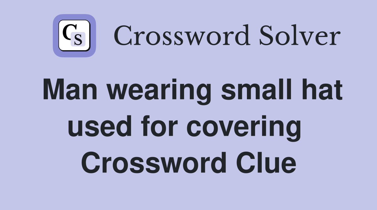 Man wearing small hat used for covering  Crossword Clue