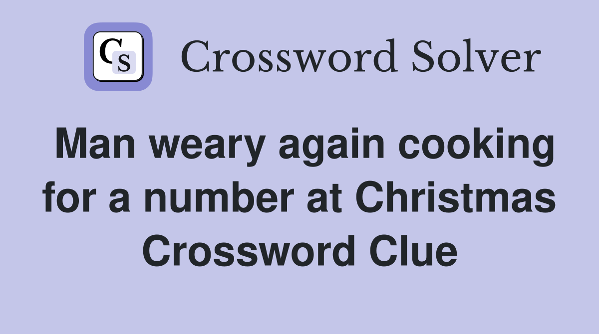 Man weary again cooking for a number at Christmas Crossword Clue
