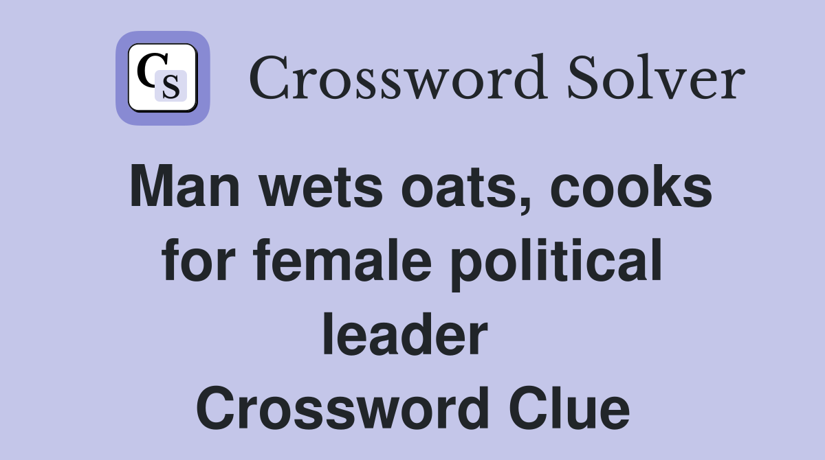 Man wets oats, cooks for female political leader  Crossword Clue