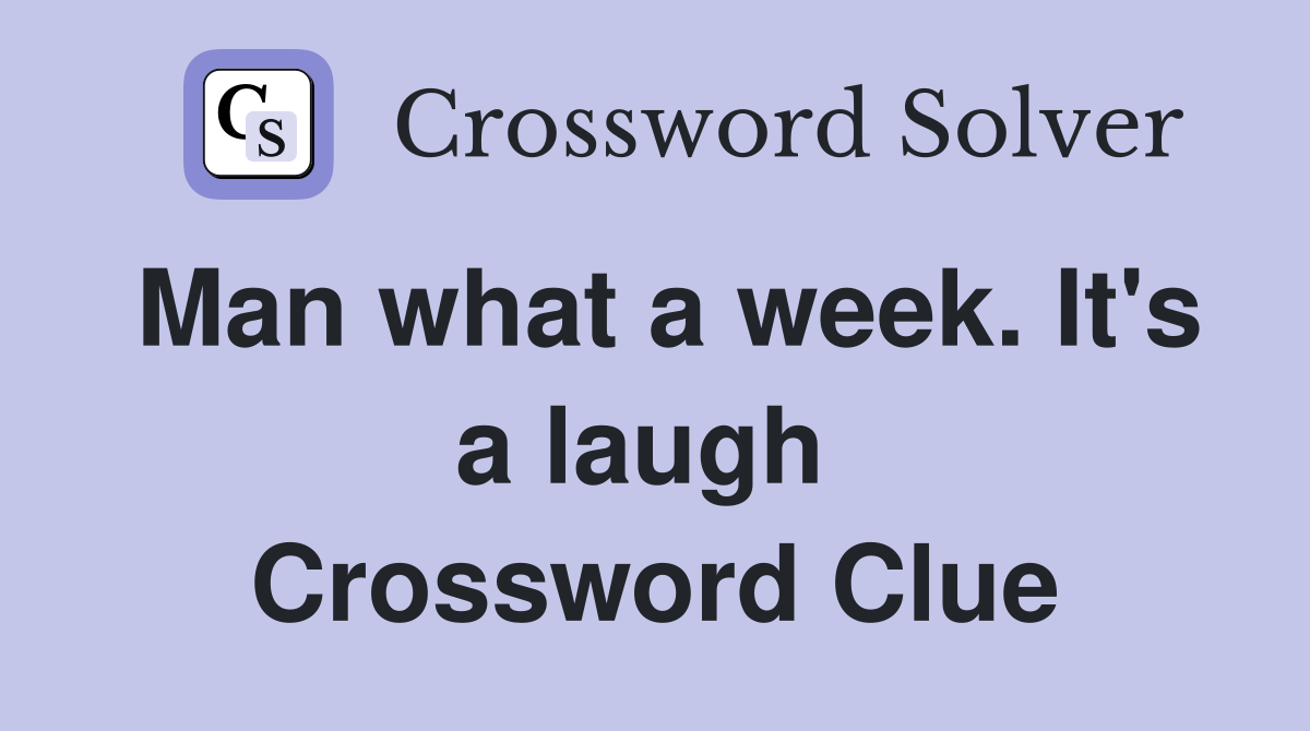 Man what a week. It's a laugh  Crossword Clue