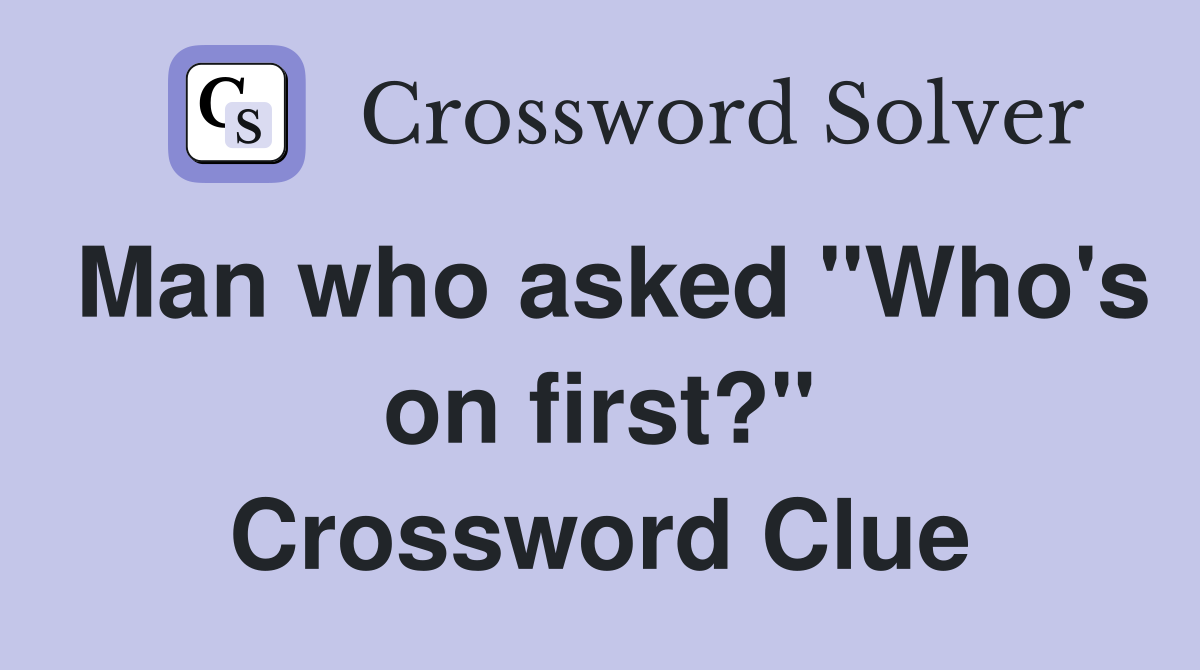 Man who asked "Who's on first?" Crossword Clue