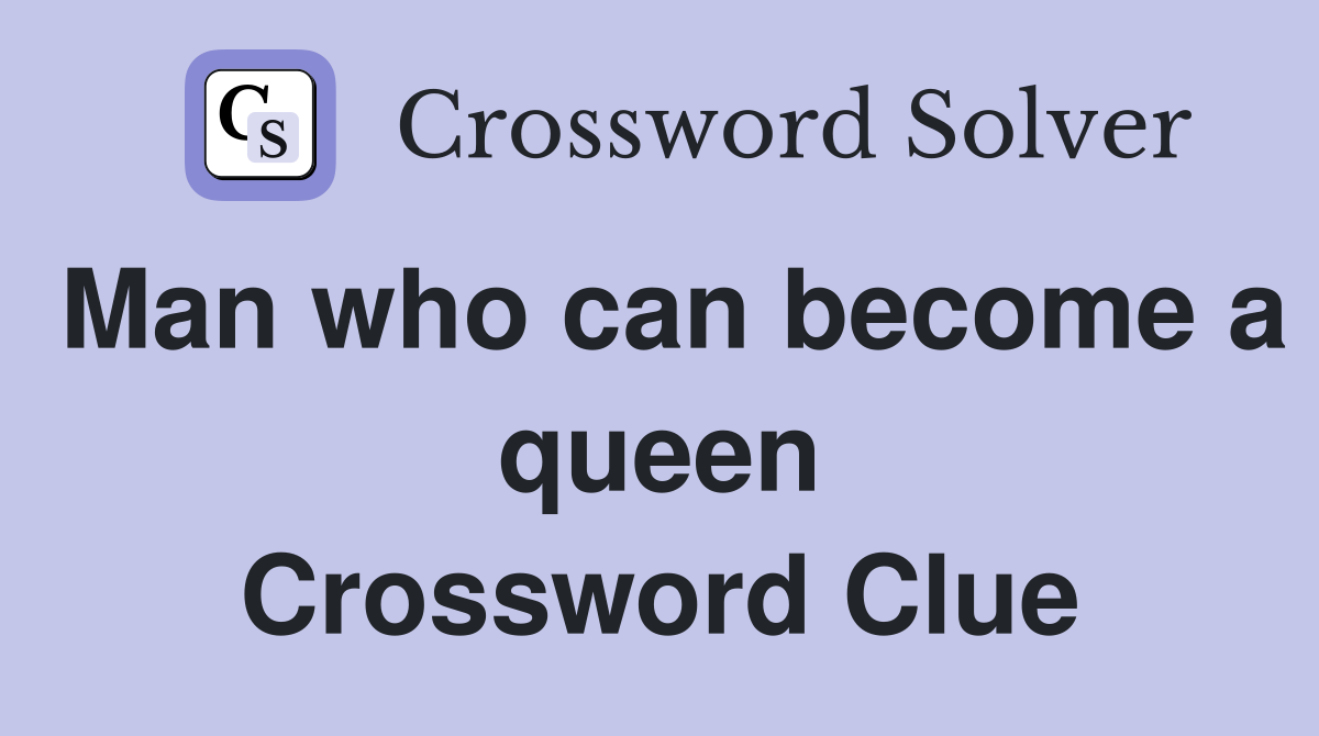 Man who can become a queen Crossword Clue