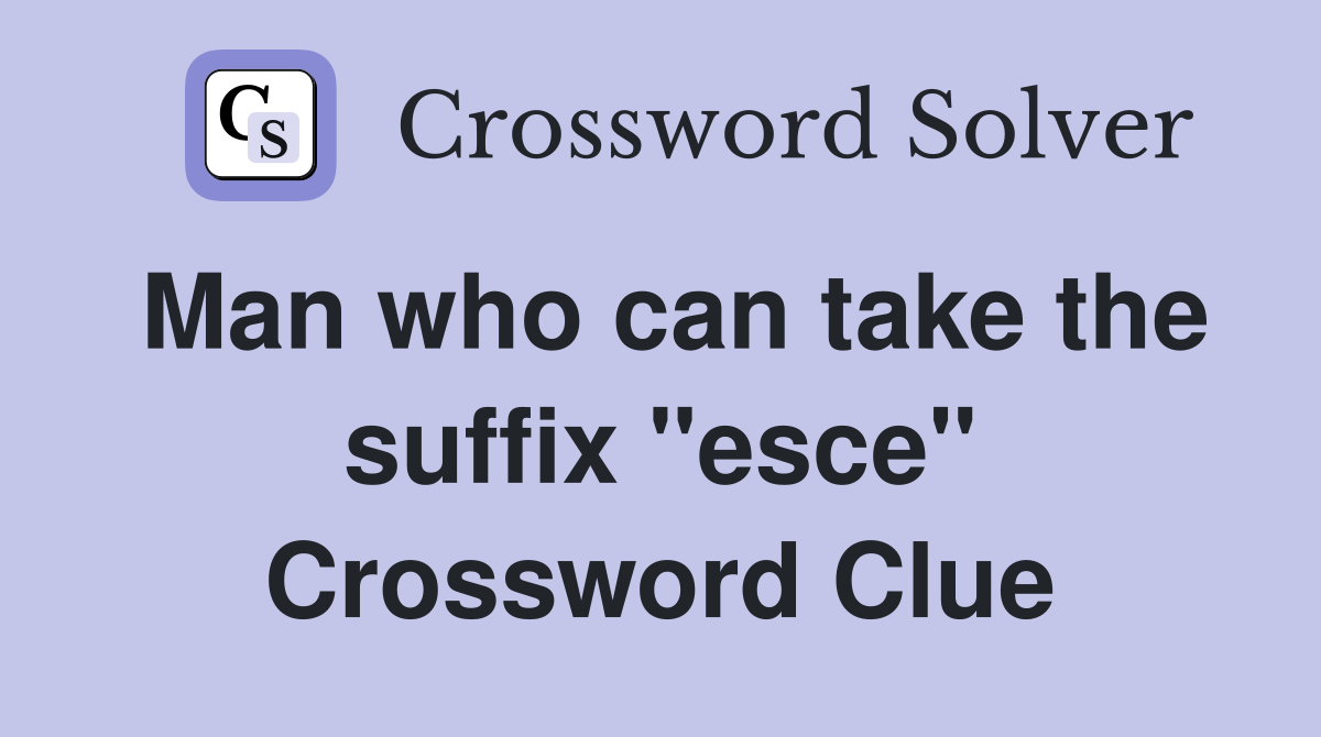 Man who can take the suffix "esce" Crossword Clue