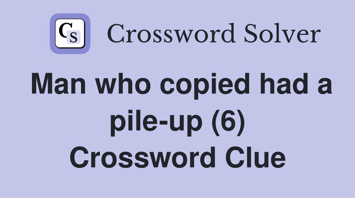 Man who copied had a pile-up (6) Crossword Clue