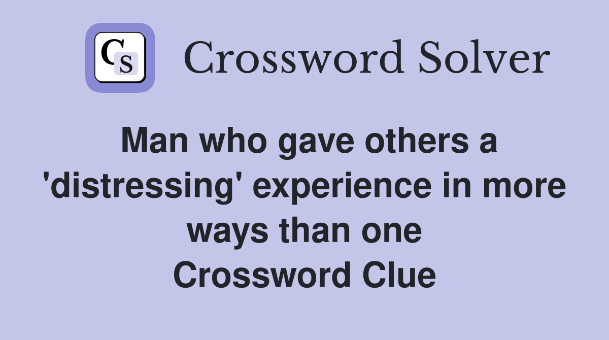 Man who gave others a 'distressing' experience in more ways than one Crossword Clue