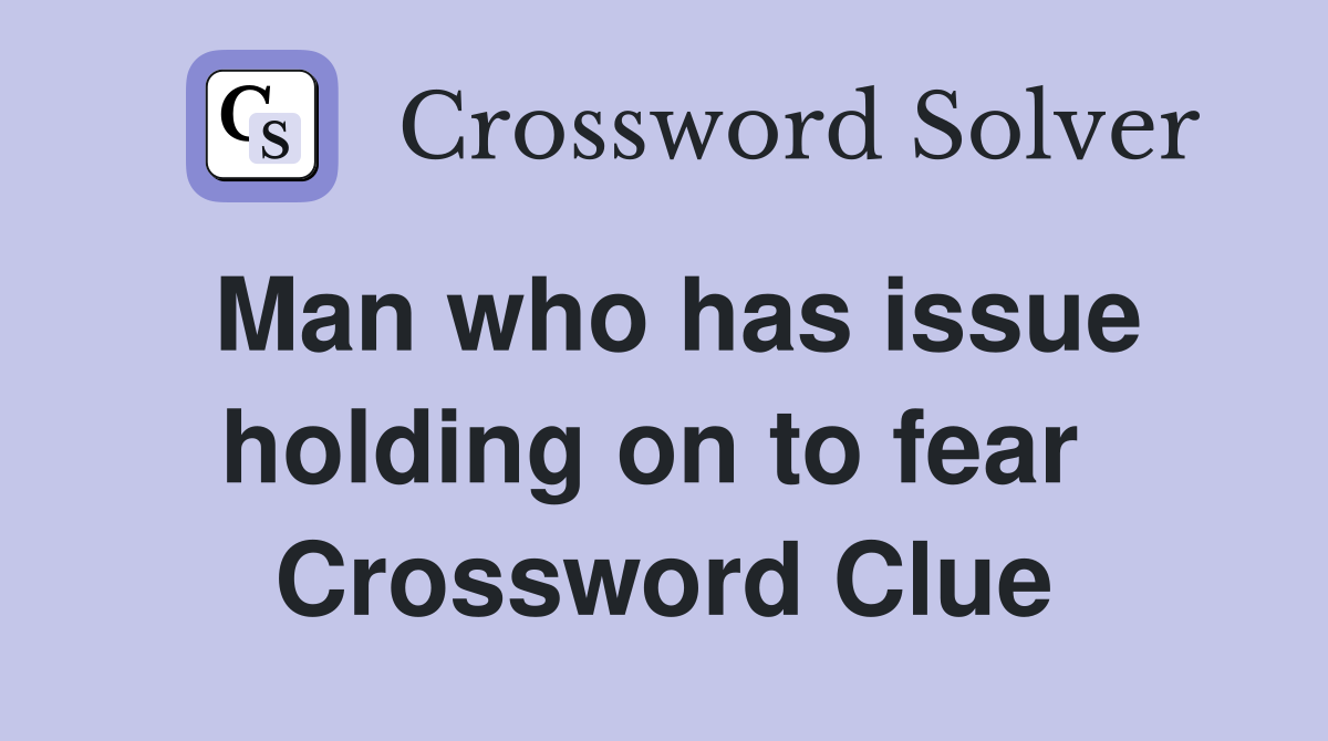 Man who has issue holding on to fear  Crossword Clue
