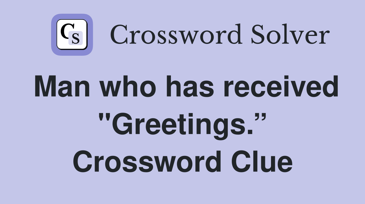 Man who has received "Greetings.” Crossword Clue