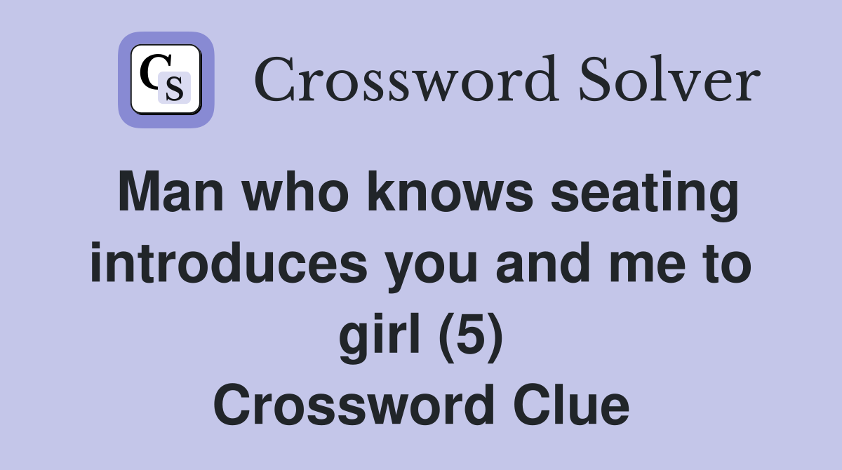 Man who knows seating introduces you and me to girl (5) Crossword Clue