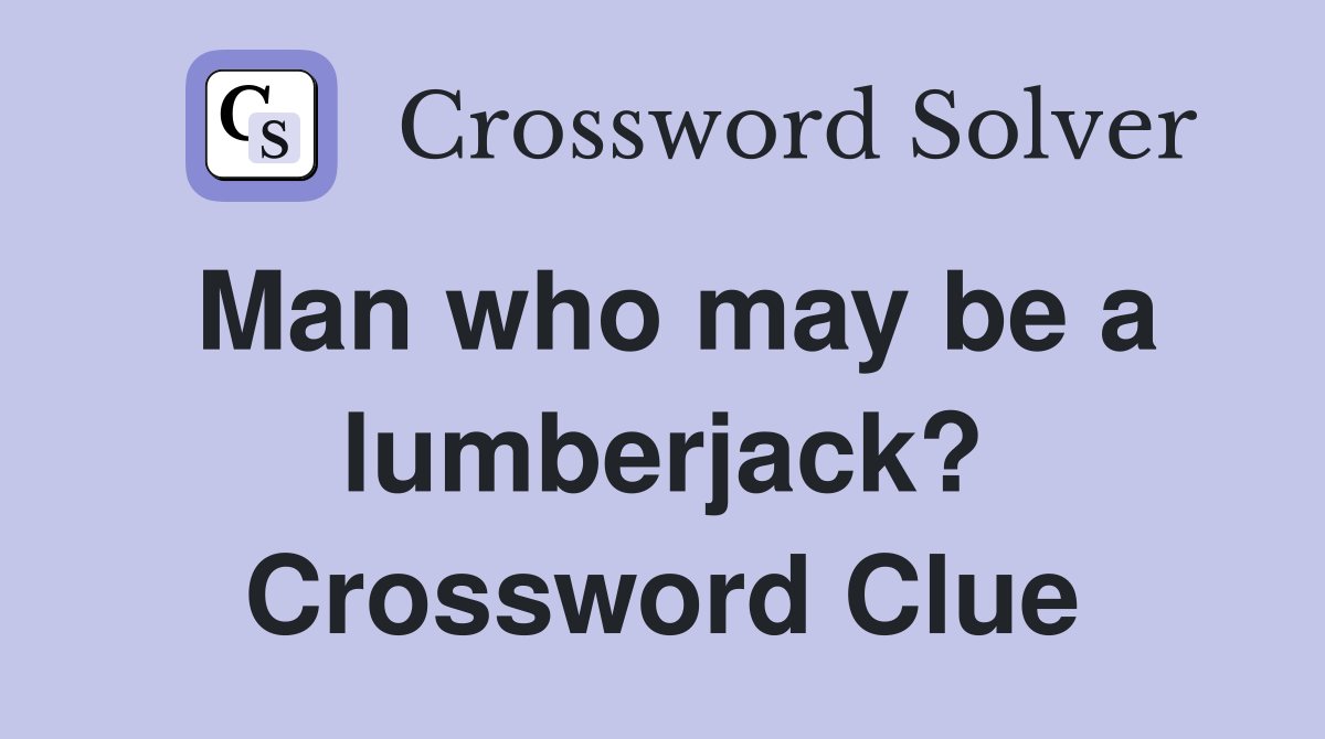 Man who may be a lumberjack? Crossword Clue