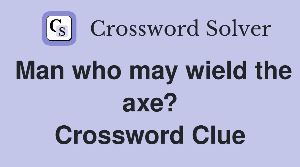 Man who may wield the axe? Crossword Clue