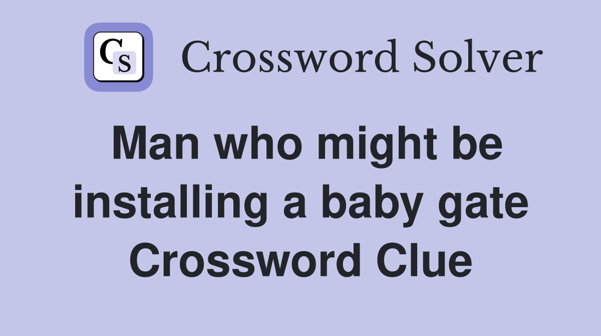 Man who might be installing a baby gate Crossword Clue