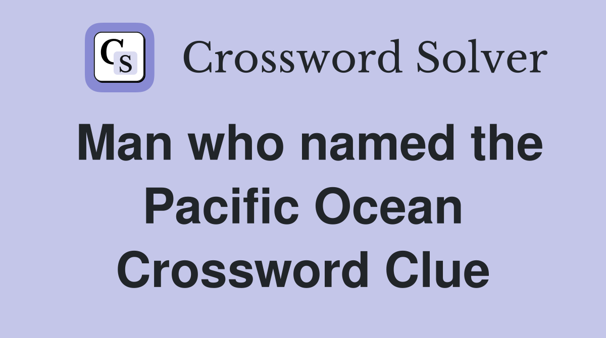 Man who named the Pacific Ocean Crossword Clue