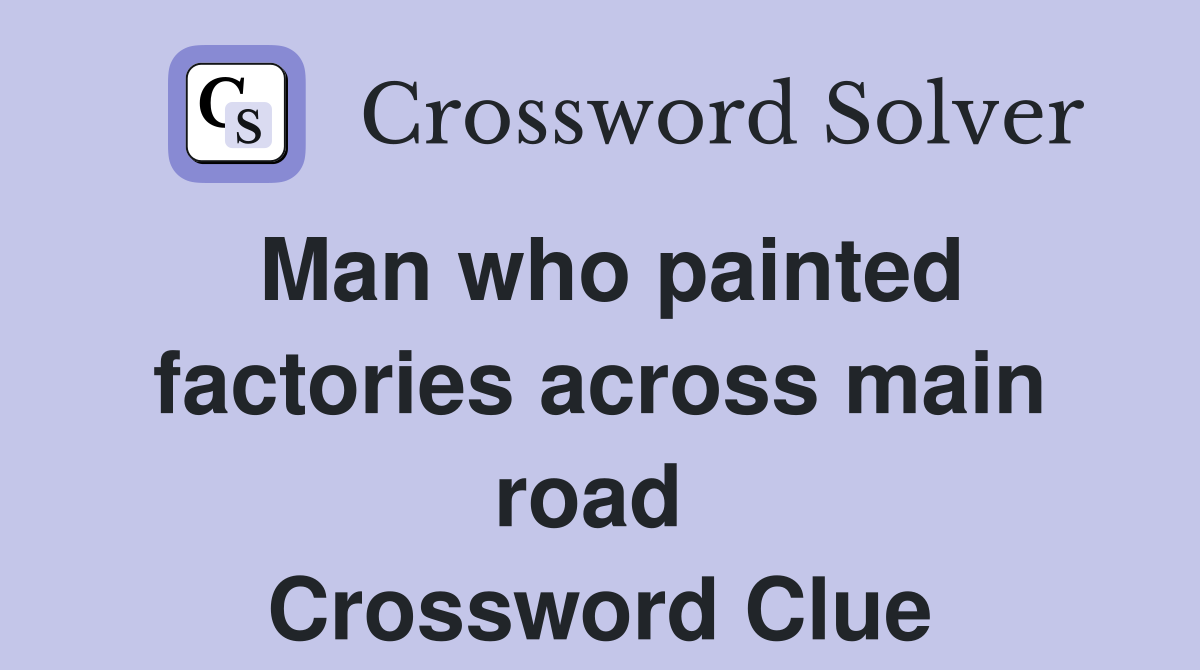 Man who painted factor­ies across main road  Crossword Clue