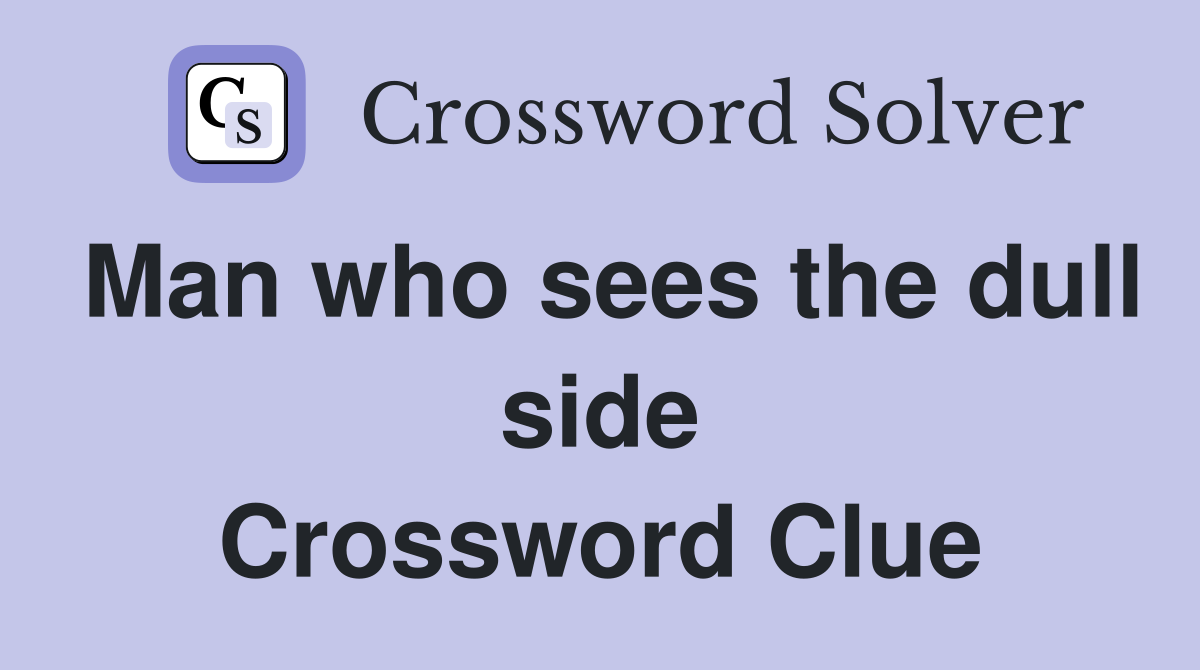 Man who sees the dull side Crossword Clue
