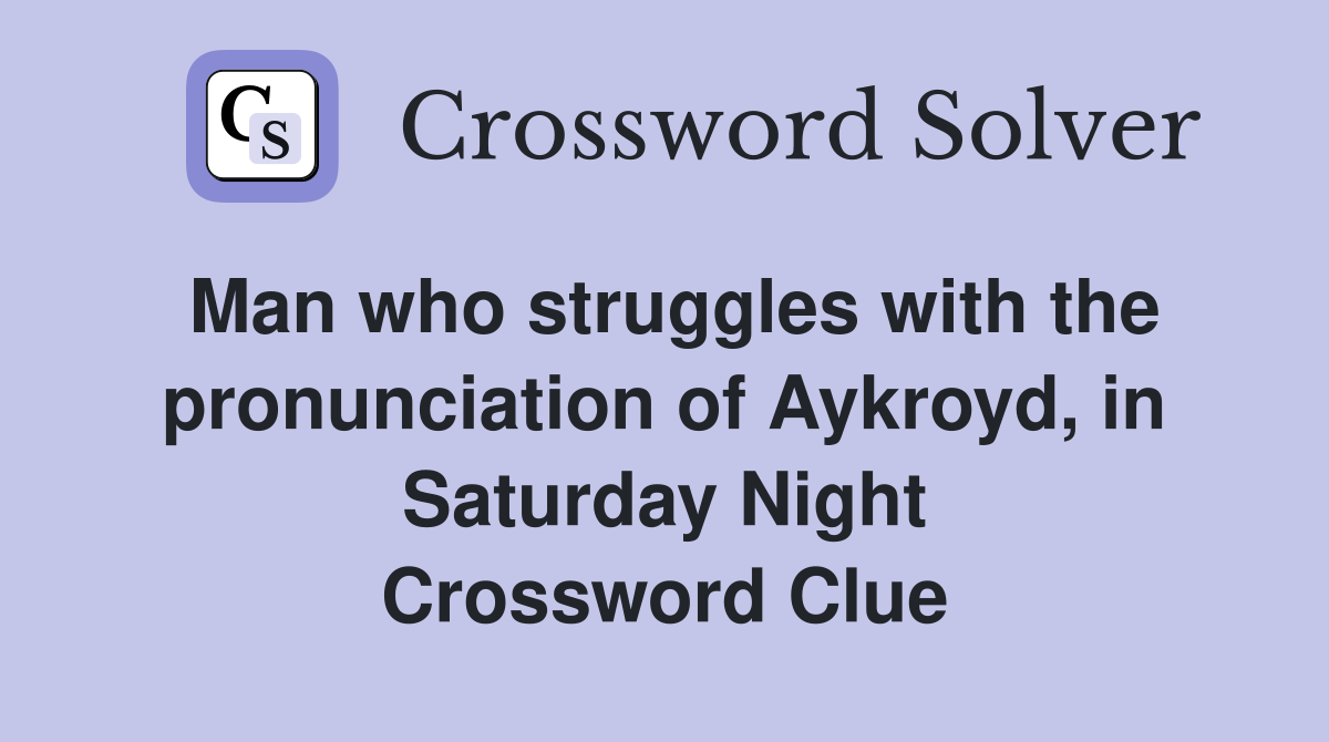 Man who struggles with the pronunciation of Aykroyd, in Saturday Night Crossword Clue