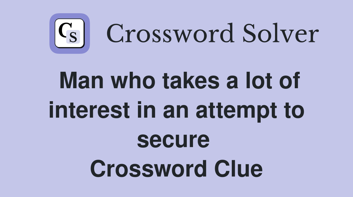 Man who takes a lot of interest in an attempt to secure  Crossword Clue