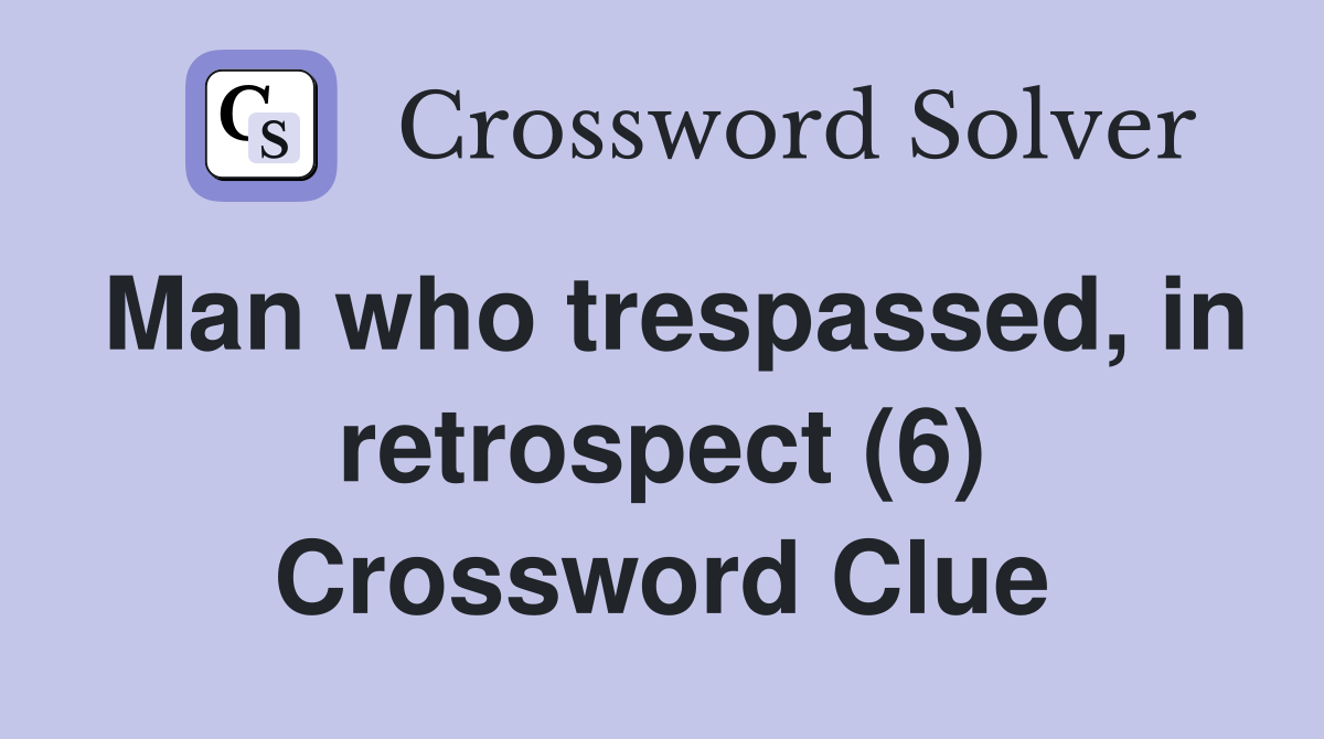 Man who trespassed, in retrospect (6) Crossword Clue