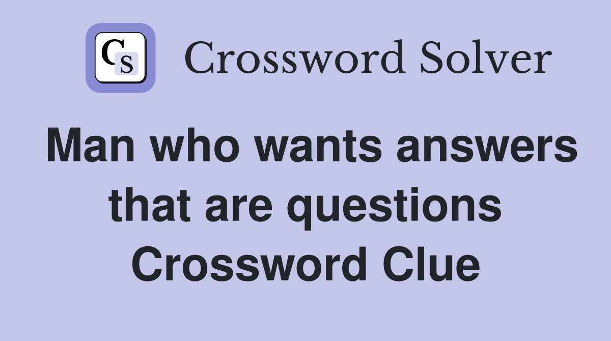 Man who wants answers that are questions Crossword Clue