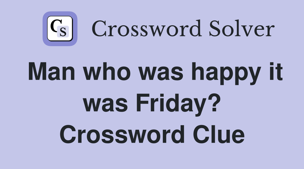 Man who was happy it was Friday? Crossword Clue