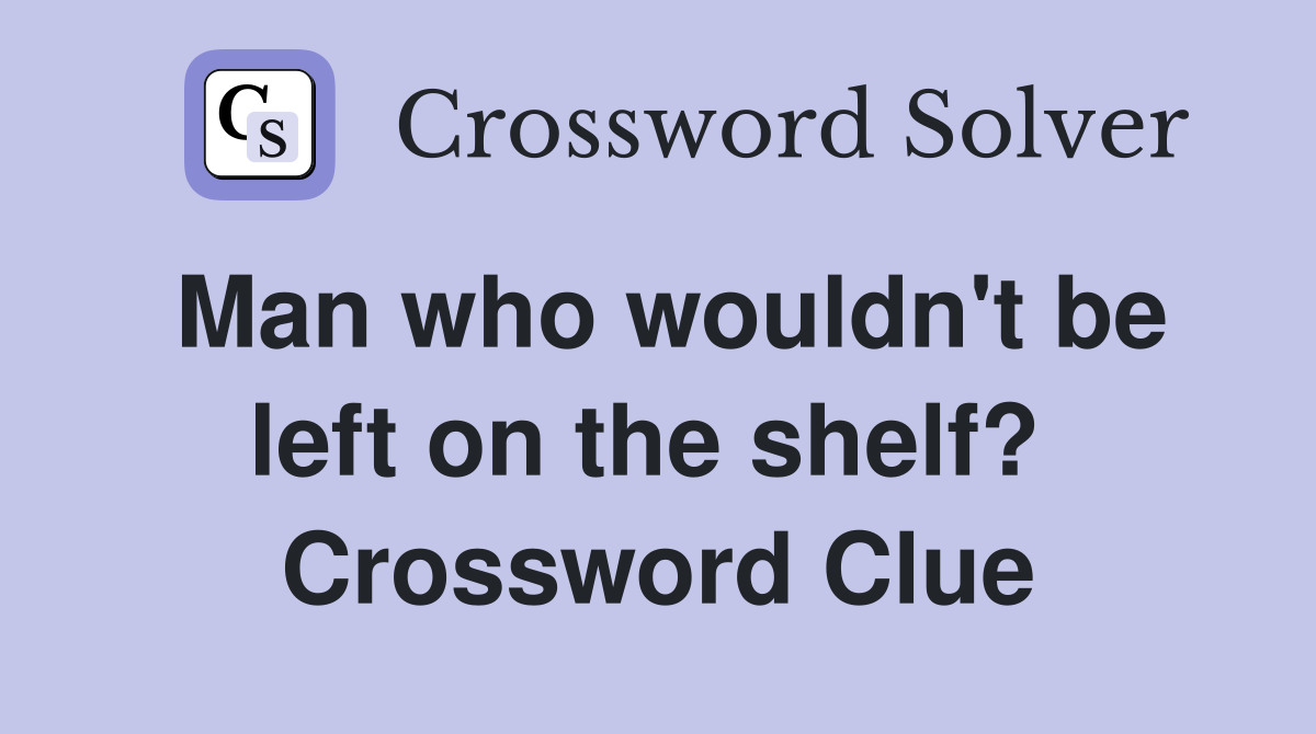 Man who wouldn't be left on the shelf?  Crossword Clue