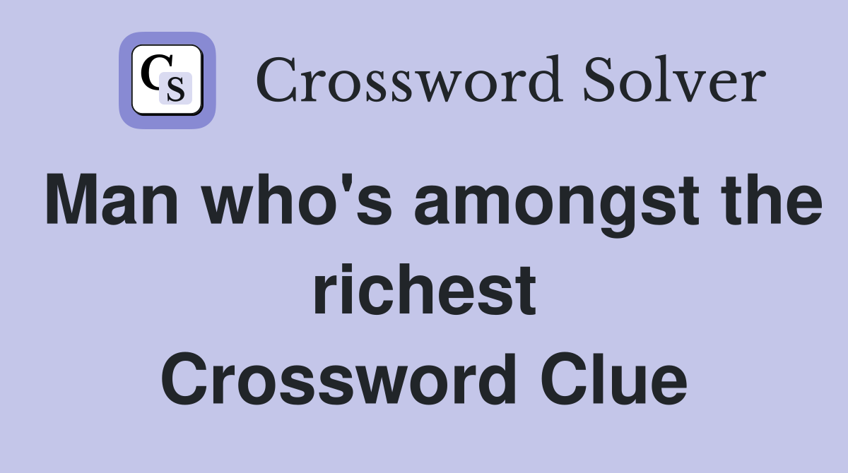 Man who's amongst the richest Crossword Clue