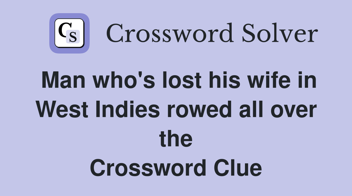 Man who's lost his wife in West Indies rowed all over the Crossword Clue