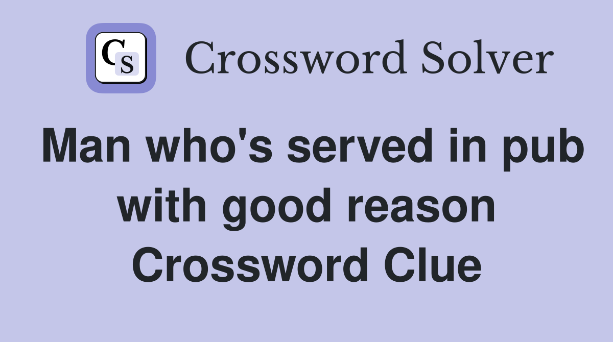 Man who's served in pub with good reason Crossword Clue