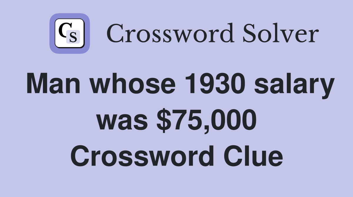Man whose 1930 salary was $75,000 Crossword Clue