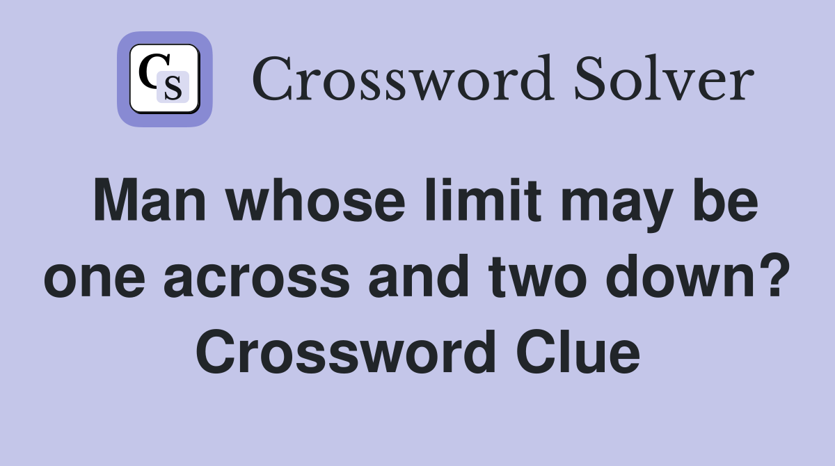Man whose limit may be one across and two down? Crossword Clue