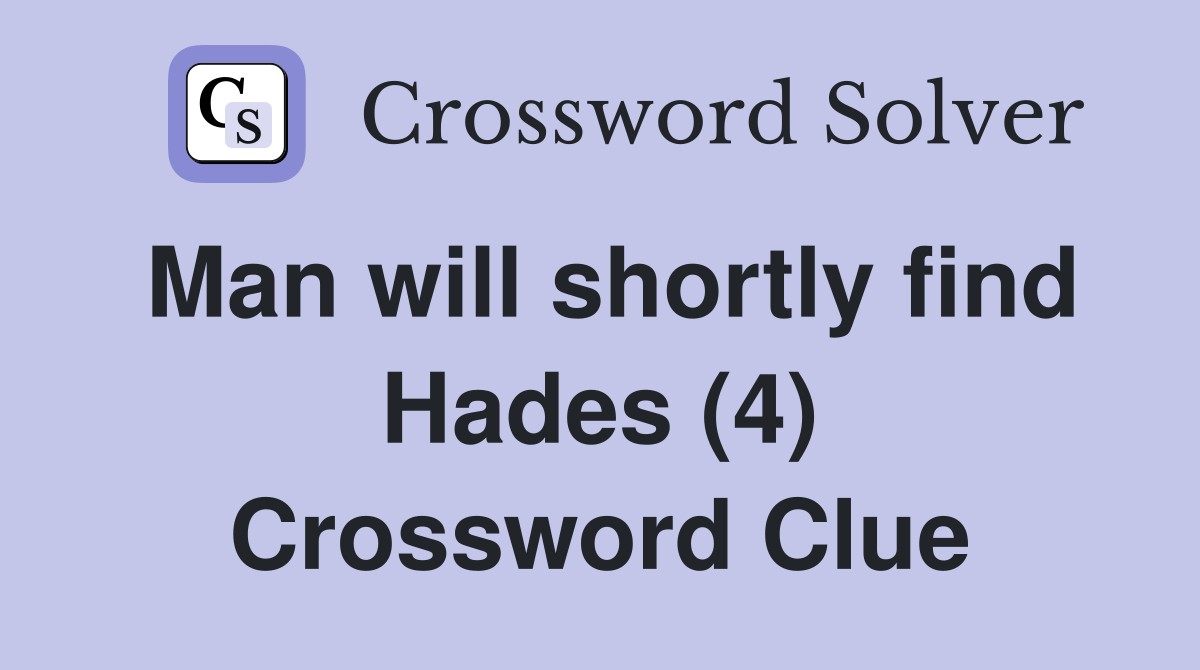 Man will shortly find Hades (4) Crossword Clue
