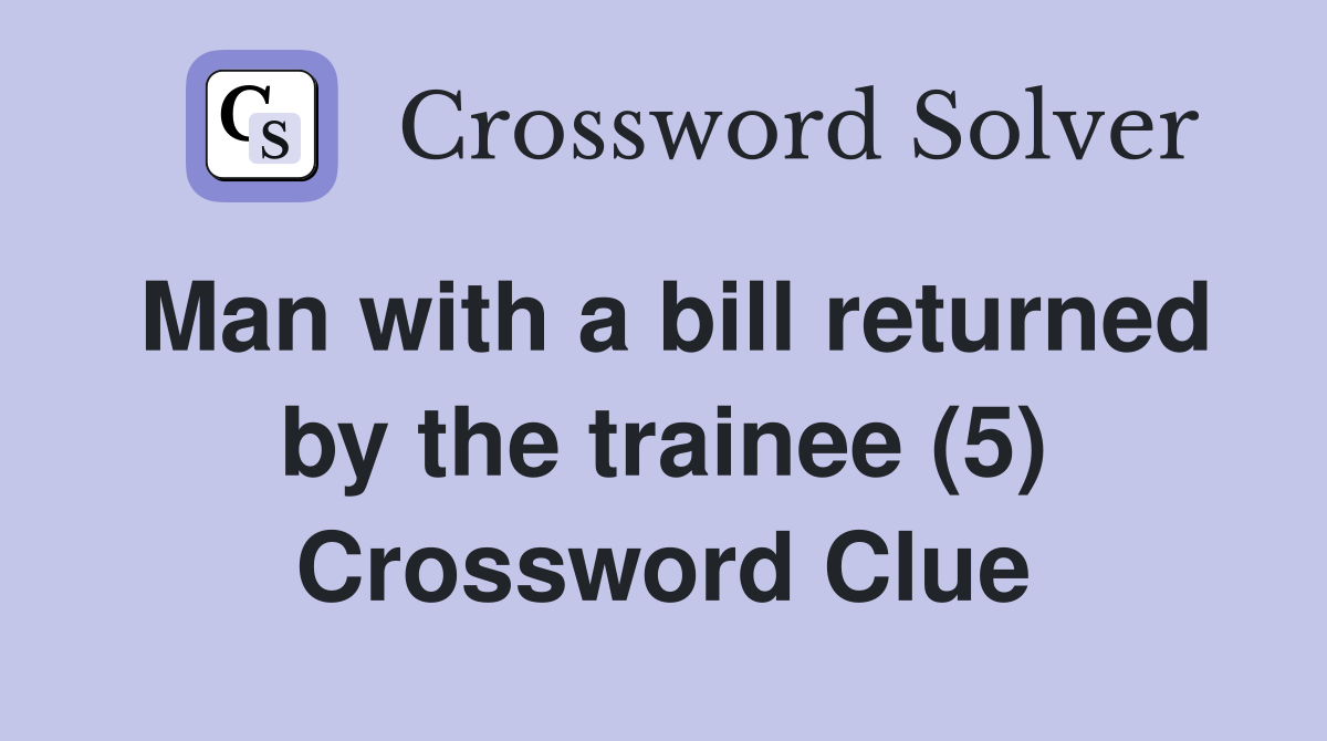 Man with a bill returned by the trainee (5) Crossword Clue