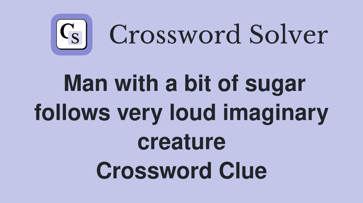 Man with a bit of sugar follows very loud imaginary creature Crossword Clue