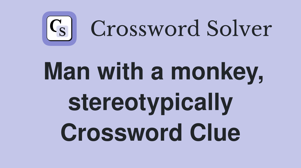 Man with a monkey, stereotypically Crossword Clue