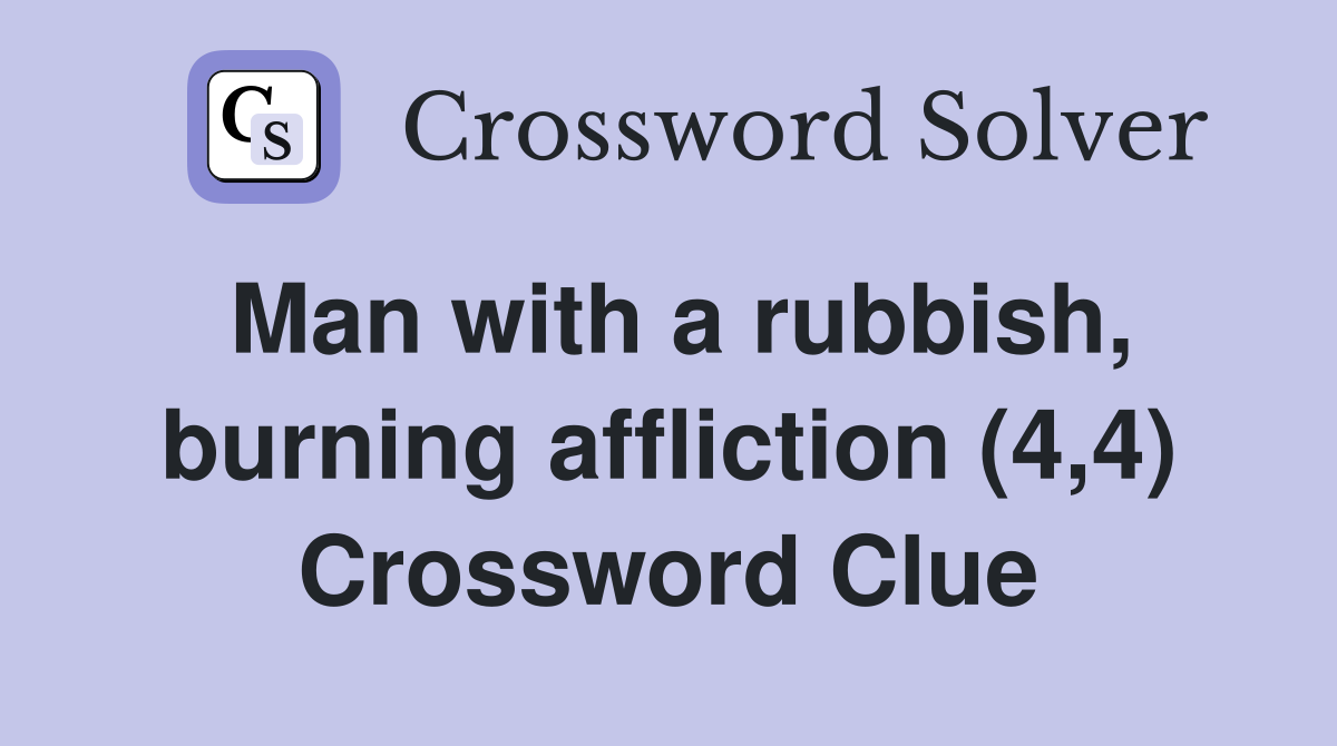 Man with a rubbish, burning affliction (4,4) Crossword Clue
