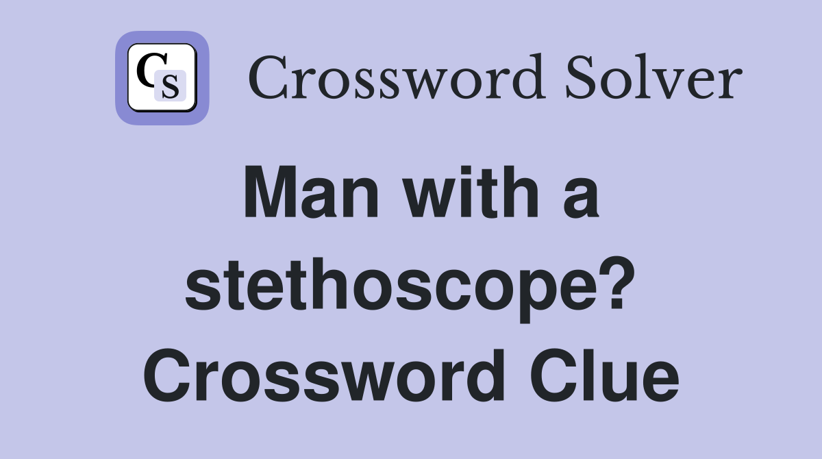 Man with a stethoscope? Crossword Clue