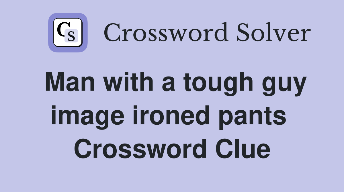 Man with a tough guy image ironed pants  Crossword Clue