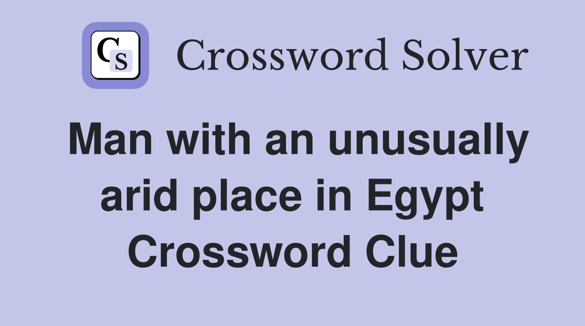 Man with an unusually arid place in Egypt Crossword Clue