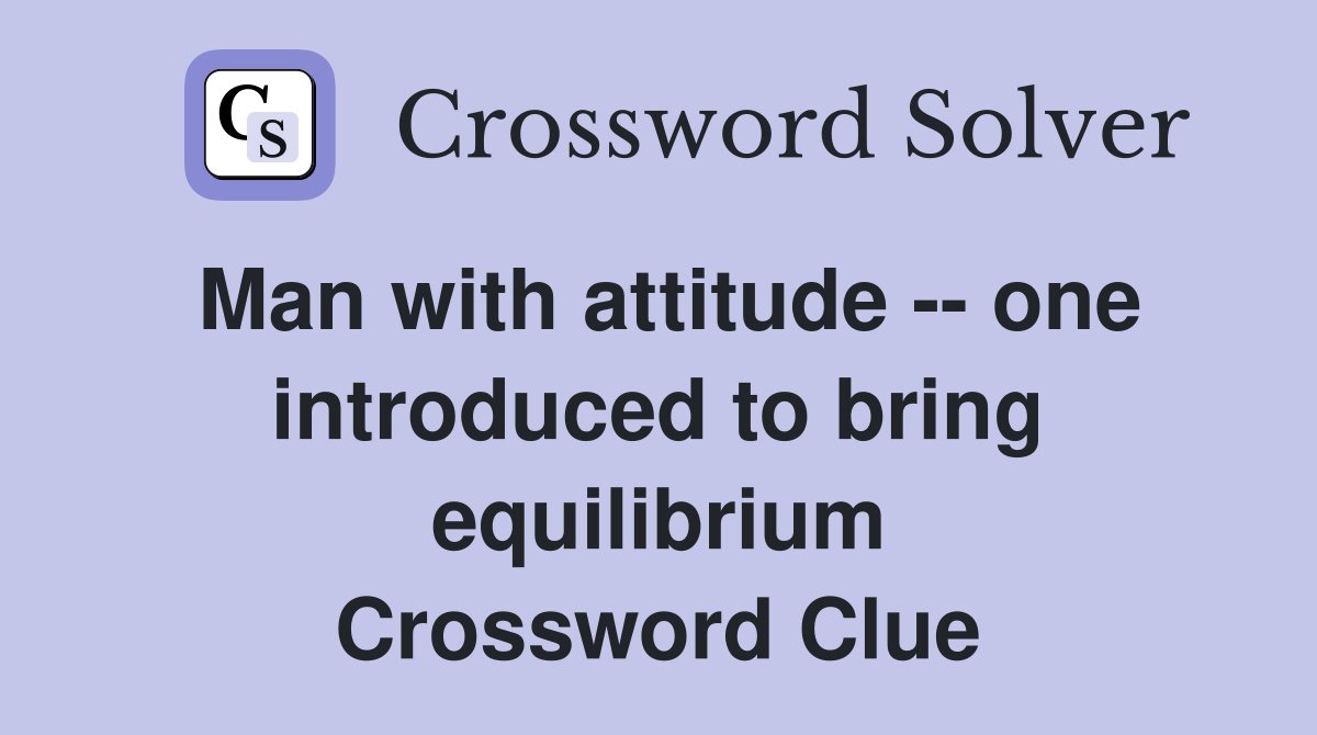 Man with attitude -- one introduced to bring equilibrium Crossword Clue