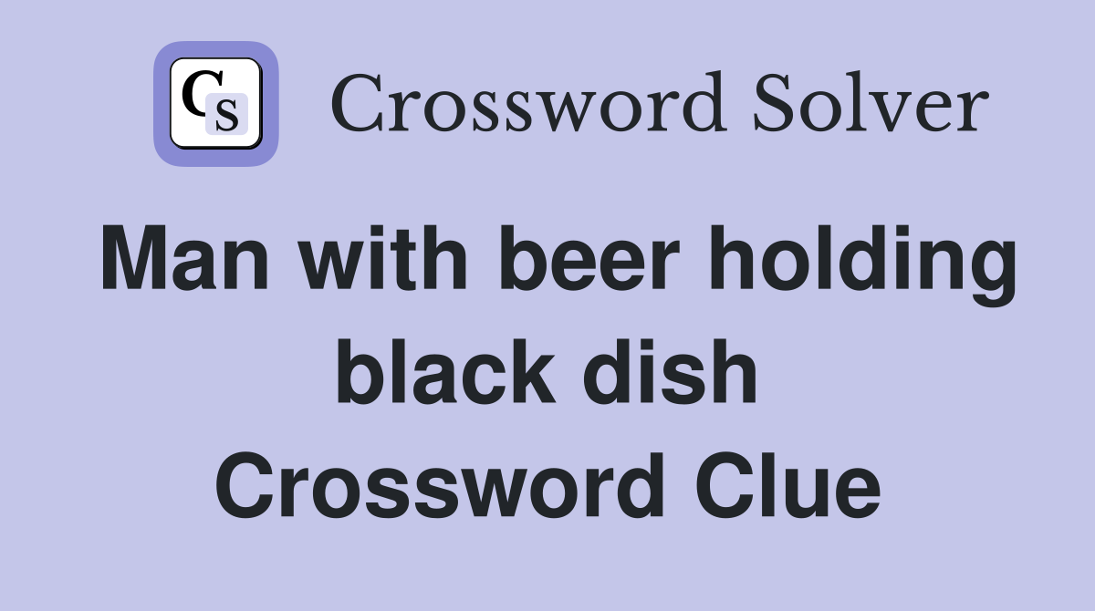 Man with beer holding black dish Crossword Clue