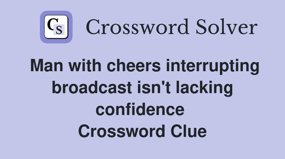 Man with cheers interrupting broadcast isn't lacking confidence  Crossword Clue
