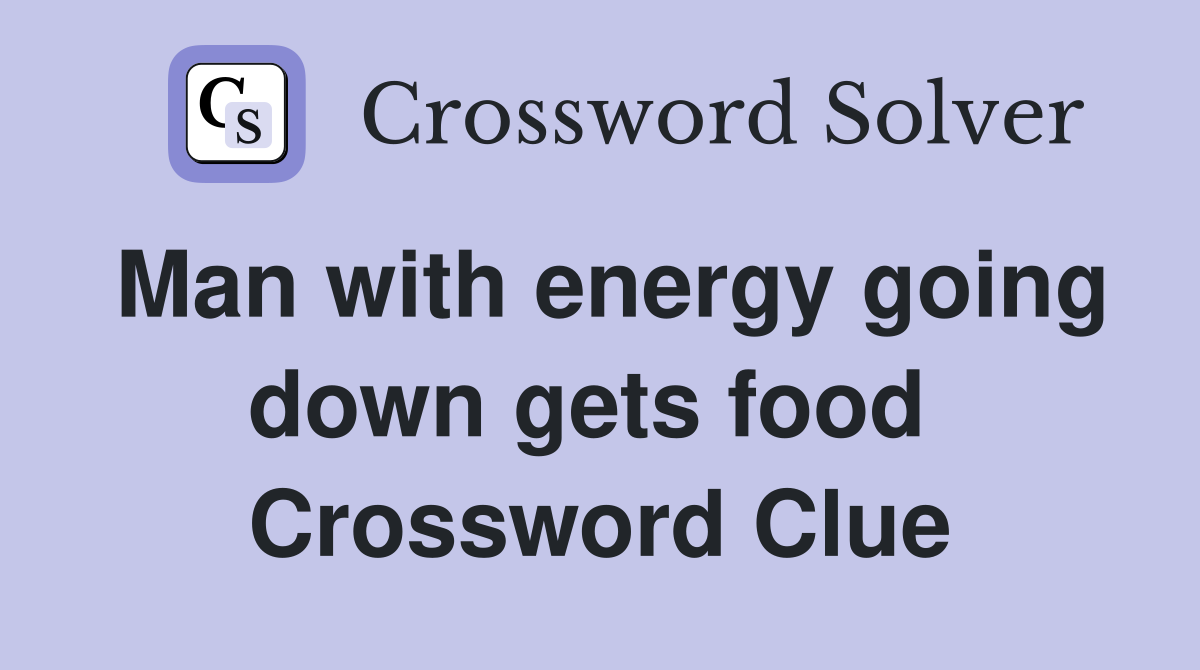 Man with energy going down gets food  Crossword Clue