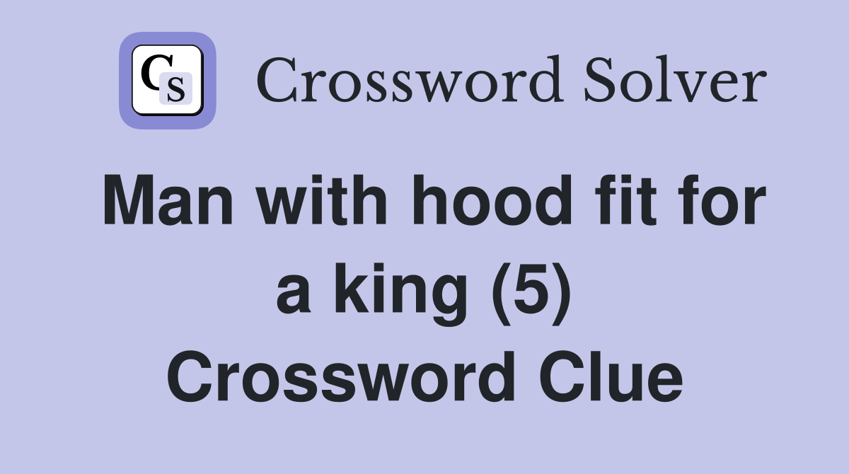 Man with hood fit for a king (5) Crossword Clue