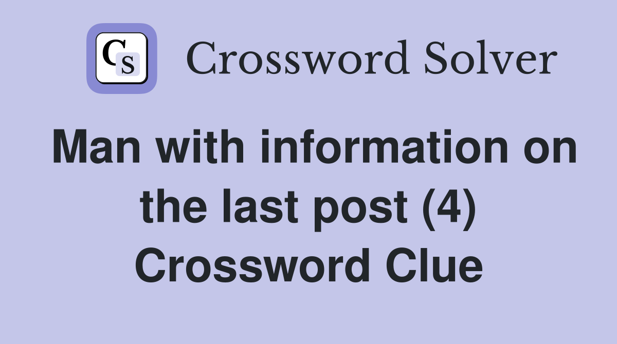Man with information on the last post (4) Crossword Clue