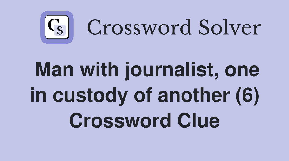 Man with journalist, one in custody of another (6) Crossword Clue